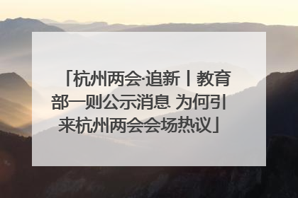 杭州两会·追新丨教育部一则公示消息 为何引来杭州两会会场热议
