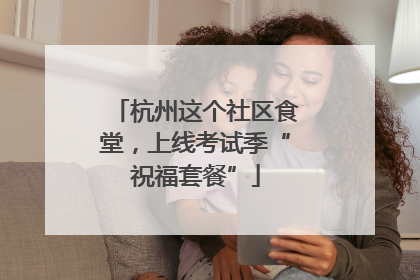 杭州这个社区食堂，上线考试季“祝福套餐”