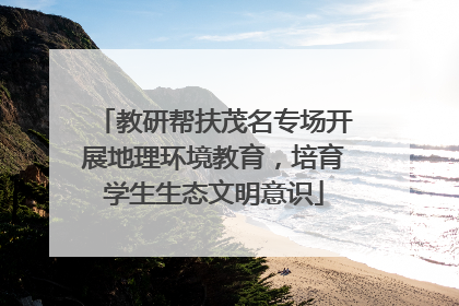 教研帮扶茂名专场开展地理环境教育，培育学生生态文明意识