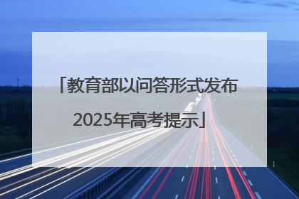 教育部以问答形式发布2025年高考提示
