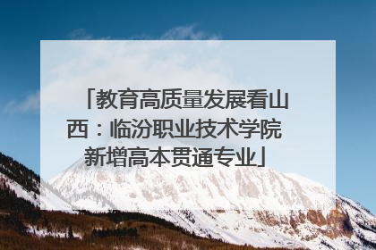 教育高质量发展看山西：临汾职业技术学院新增高本贯通专业