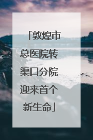 敦煌市总医院转渠口分院迎来首个新生命