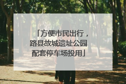 方便市民出行，路县故城遗址公园配套停车场投用