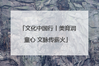 文化中国行丨美育润童心 文脉传薪火