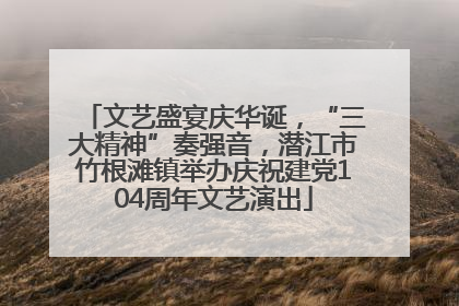 文艺盛宴庆华诞，“三大精神”奏强音，潜江市竹根滩镇举办庆祝建党104周年文艺演出
