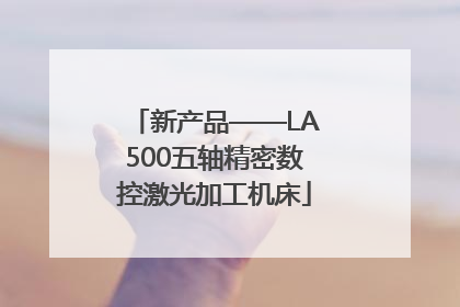 新产品——LA500五轴精密数控激光加工机床