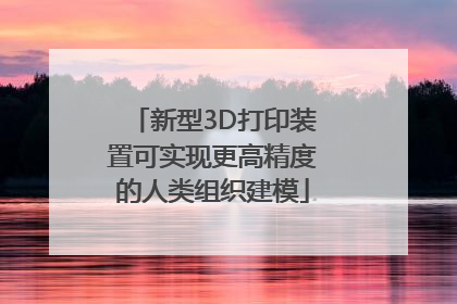 新型3D打印装置可实现更高精度的人类组织建模