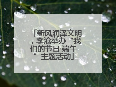 新风润泽文明，李沧举办“我们的节日·端午”主题活动
