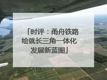 时评：甬舟铁路绘就长三角一体化发展新蓝图