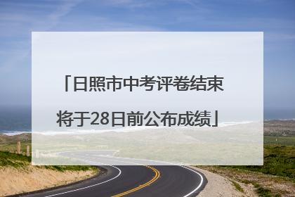 日照市中考评卷结束 将于28日前公布成绩