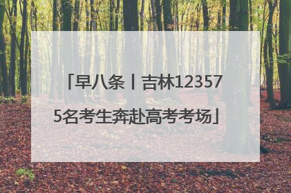 早八条丨吉林123575名考生奔赴高考考场