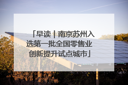 早读｜南京苏州入选第一批全国零售业创新提升试点城市