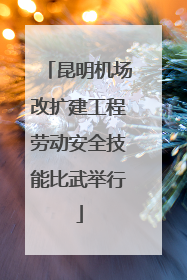 昆明机场改扩建工程劳动安全技能比武举行