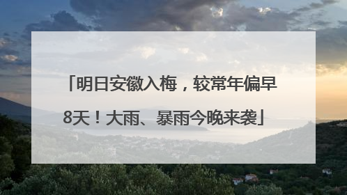 明日安徽入梅，较常年偏早8天！大雨、暴雨今晚来袭