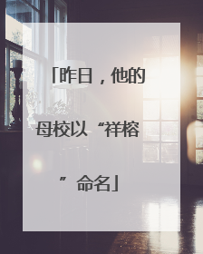 昨日，他的母校以“祥榕”命名