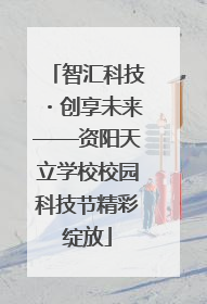 智汇科技・创享未来——资阳天立学校校园科技节精彩绽放