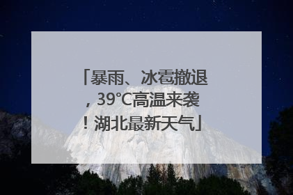 暴雨、冰雹撤退，39℃高温来袭！湖北最新天气