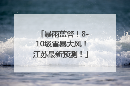 暴雨蓝警！8-10级雷暴大风！江苏最新预测！