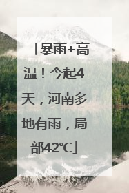 暴雨+高温！今起4天，河南多地有雨，局部42℃