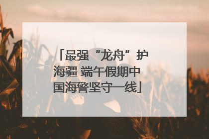 最强“龙舟”护海疆 端午假期中国海警坚守一线