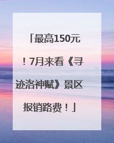 最高150元！7月来看《寻迹洛神赋》景区报销路费！