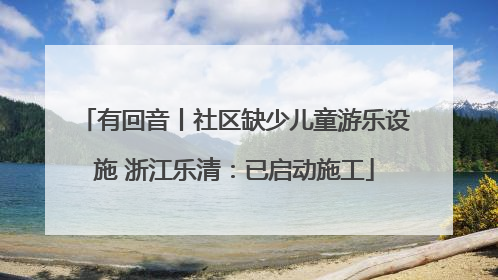 有回音丨社区缺少儿童游乐设施 浙江乐清：已启动施工