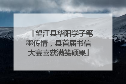 望江县华阳学子笔墨传情，县首届书信大赛喜获满笺硕果