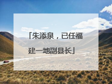 朱添泉，已任福建一地副县长