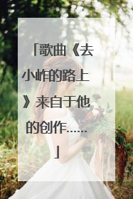 歌曲《去小岞的路上》来自于他的创作……