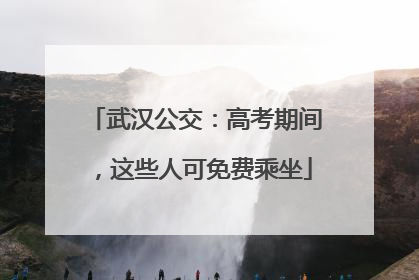武汉公交：高考期间，这些人可免费乘坐