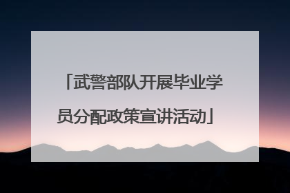 武警部队开展毕业学员分配政策宣讲活动
