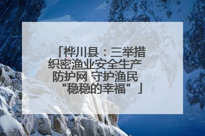 桦川县：三举措织密渔业安全生产防护网 守护渔民“稳稳的幸福”