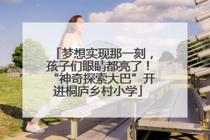 梦想实现那一刻，孩子们眼睛都亮了！“神奇探索大巴”开进桐庐乡村小学
