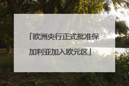 欧洲央行正式批准保加利亚加入欧元区