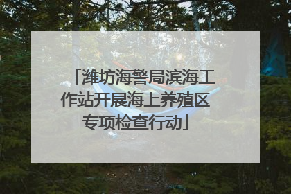 潍坊海警局滨海工作站开展海上养殖区专项检查行动