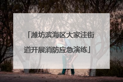 潍坊滨海区大家洼街道开展消防应急演练