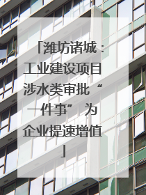 潍坊诸城：工业建设项目涉水类审批“一件事” 为企业提速增值