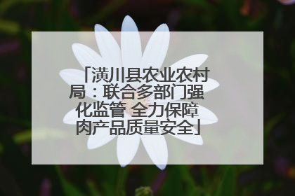 潢川县农业农村局：联合多部门强化监管 全力保障肉产品质量安全