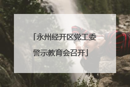永州经开区党工委警示教育会召开