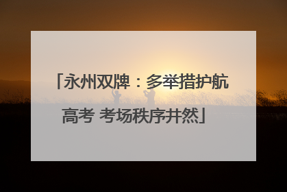 永州双牌：多举措护航高考 考场秩序井然