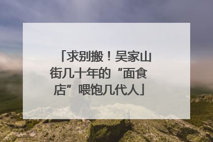 求别搬！吴家山街几十年的“面食店”喂饱几代人