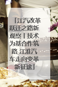 江汽改革跃迁之路新观察丨技术为基合作筑路 江淮汽车走向变革新征途