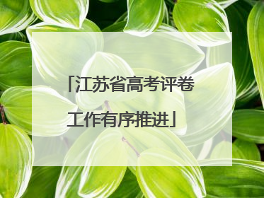 江苏省高考评卷工作有序推进