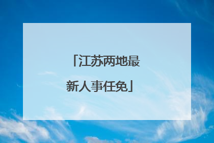 江苏两地最新人事任免