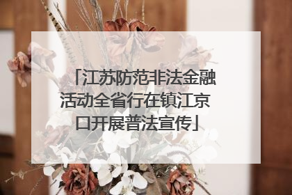 江苏防范非法金融活动全省行在镇江京口开展普法宣传