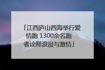 江西庐山西海举行爱情跑 1300余名跑者诠释浪漫与激情