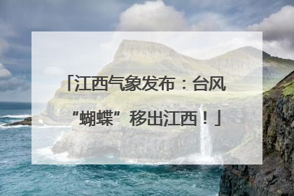 江西气象发布：台风“蝴蝶”移出江西！