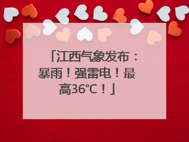 江西气象发布：暴雨！强雷电！最高36℃！