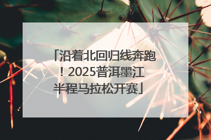 沿着北回归线奔跑！2025普洱墨江半程马拉松开赛