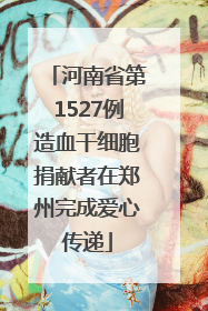 河南省第1527例造血干细胞捐献者在郑州完成爱心传递